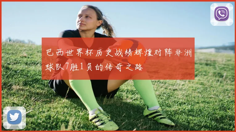巴西世界杯历史战绩辉煌对阵非洲球队7胜1负的传奇之路