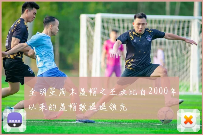 全明星周末盖帽之王坎比自2000年以来的盖帽数遥遥领先