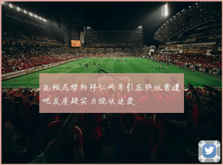 孔帕尼续约拜仁两年引发热议曾遭吧友质疑实力现状逆袭