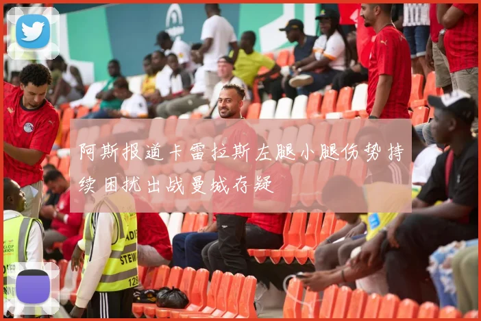 阿斯报道卡雷拉斯左腿小腿伤势持续困扰出战曼城存疑