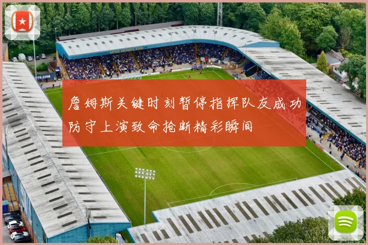 詹姆斯关键时刻暂停指挥队友成功防守上演致命抢断精彩瞬间