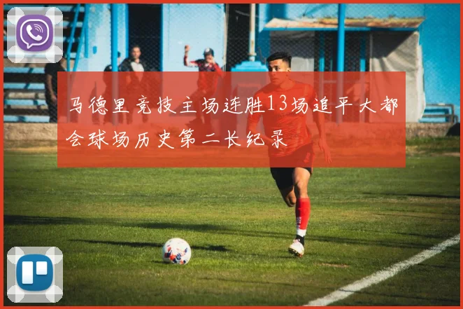 马德里竞技主场连胜13场追平大都会球场历史第二长纪录