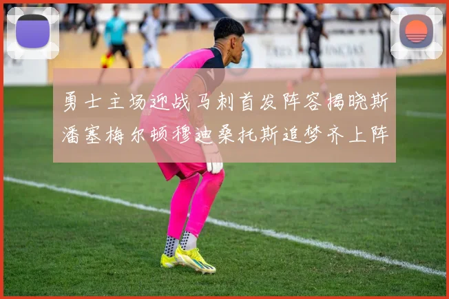 勇士主场迎战马刺首发阵容揭晓斯潘塞梅尔顿穆迪桑托斯追梦齐上阵
