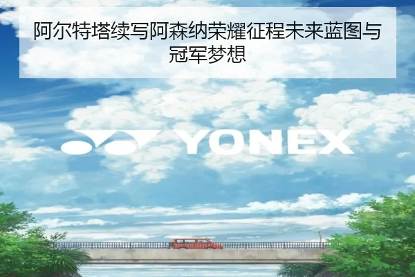 阿尔特塔续写阿森纳荣耀征程未来蓝图与冠军梦想 - 188bet