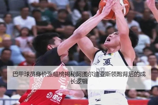 巴甲球员身价涨幅榜揭秘阿图尔迪亚斯领跑背后的成长逻辑（188bet）